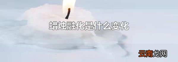 蜡烛融化是什么变化