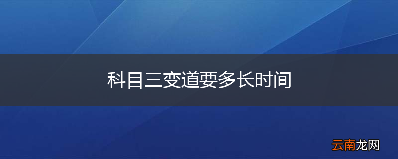 科目三变道要多长时间