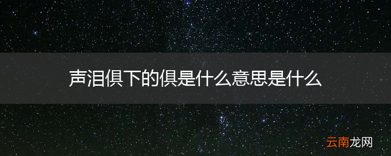声泪俱下的俱是什么意思是什么