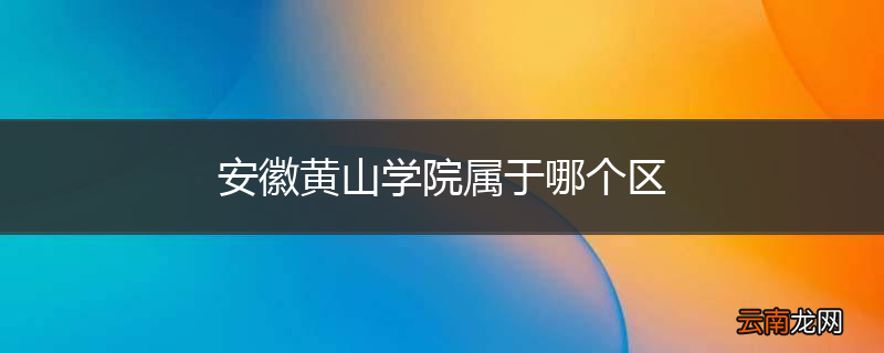 安徽黄山学院属于哪个区