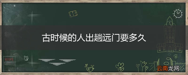 古时候的人出趟远门要多久