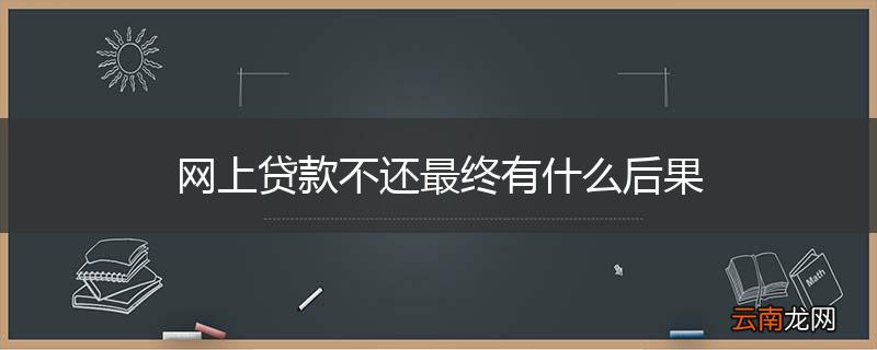网上贷款不还最终有什么后果