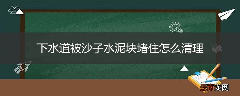 下水道被沙子水泥块堵住怎么清理