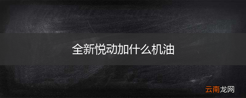 全新悦动加什么机油