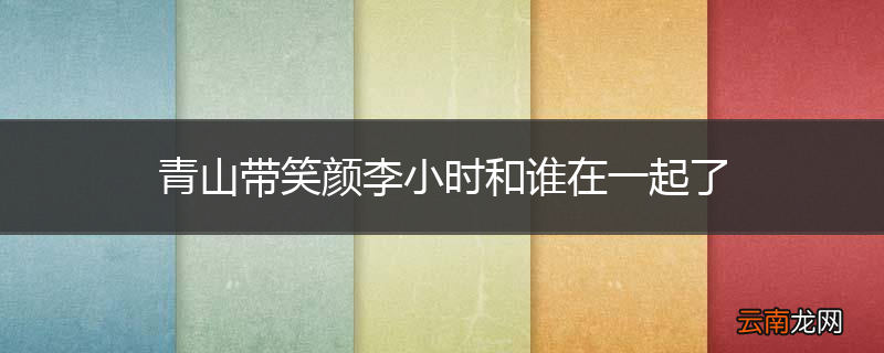 青山带笑颜李小时和谁在一起了