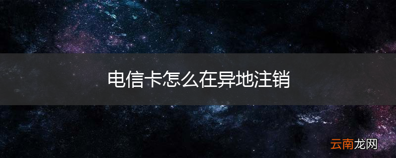 电信卡怎么在异地注销