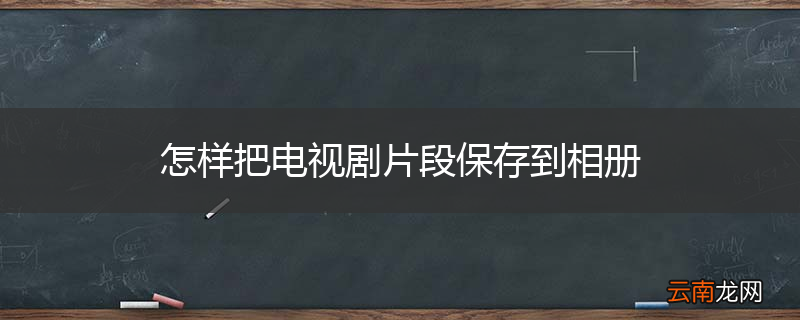 怎样把电视剧片段保存到相册