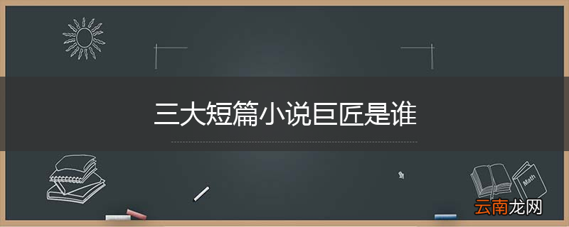 三大短篇小说巨匠是谁