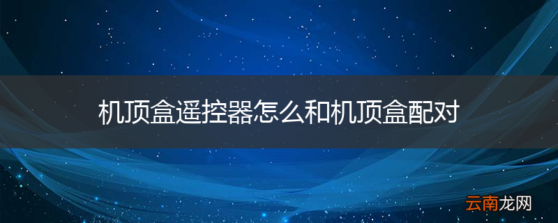 机顶盒遥控器怎么和机顶盒配对