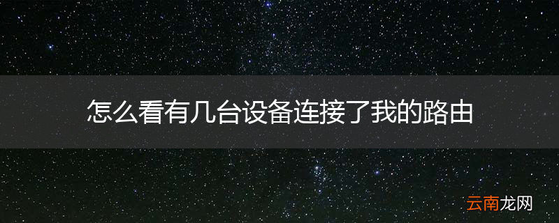 怎么看有几台设备连接了我的路由
