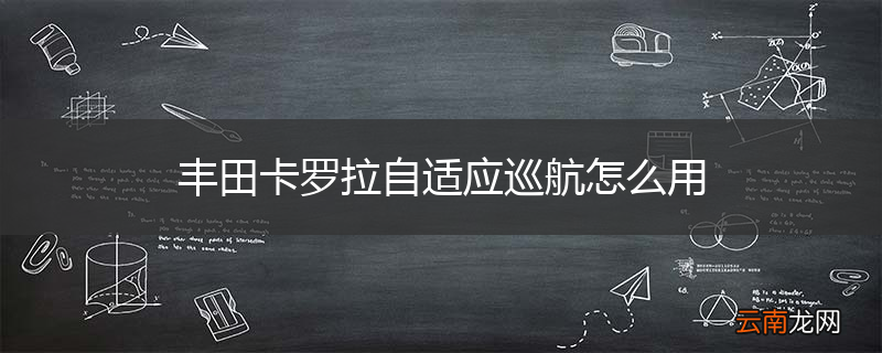 丰田卡罗拉自适应巡航怎么用