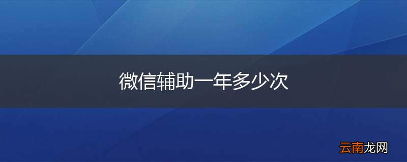 微信辅助一年多少次