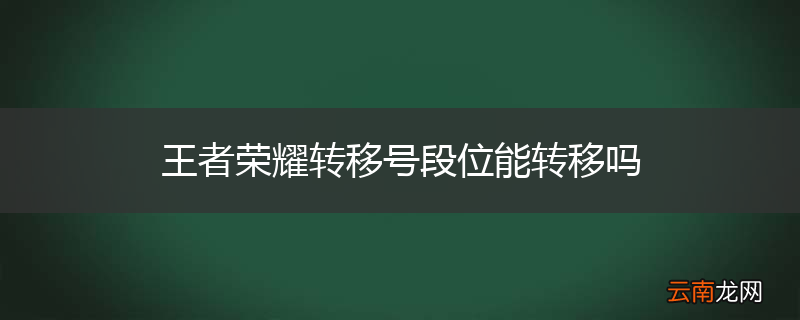 王者荣耀转移号段位能转移吗