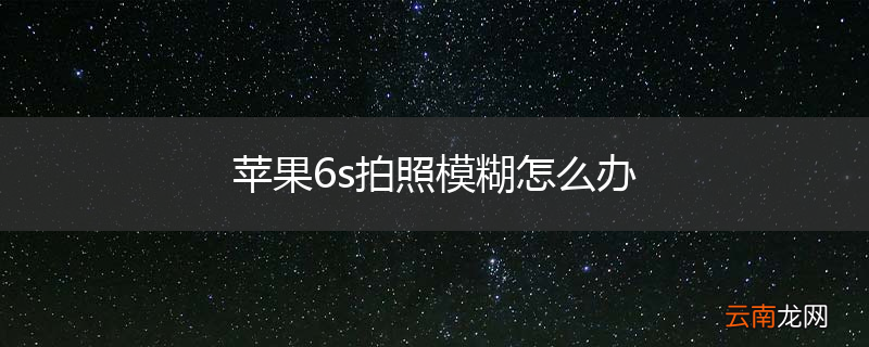 苹果6s拍照模糊怎么办