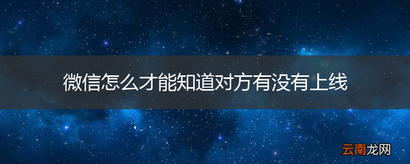 微信怎么才能知道对方有没有上线