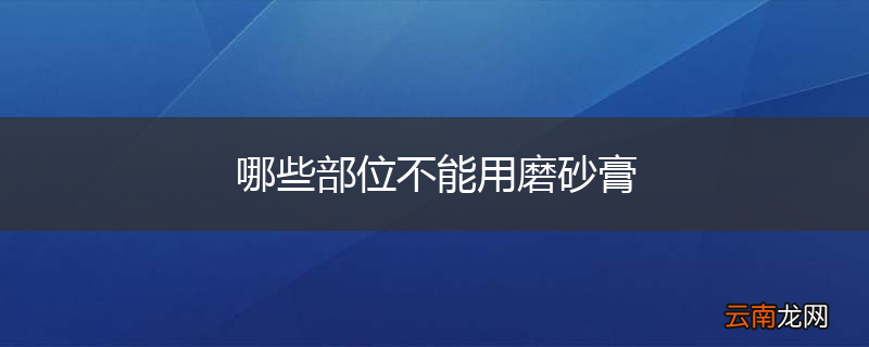 哪些部位不能用磨砂膏