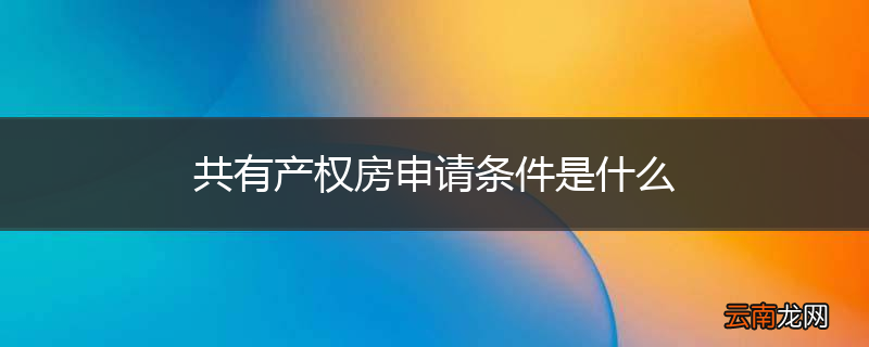 共有产权房申请条件是什么