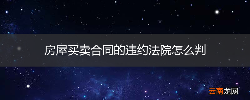 房屋买卖合同的违约法院怎么判