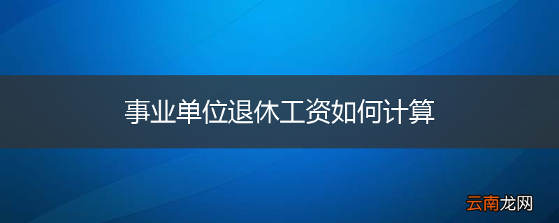 事业单位退休工资如何计算