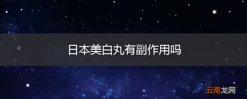 日本美白丸有副作用吗