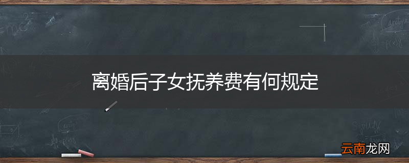 离婚后子女抚养费有何规定