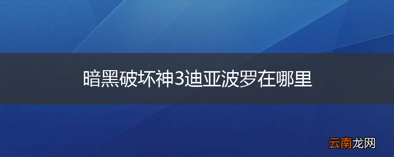 暗黑破坏神3迪亚波罗在哪里