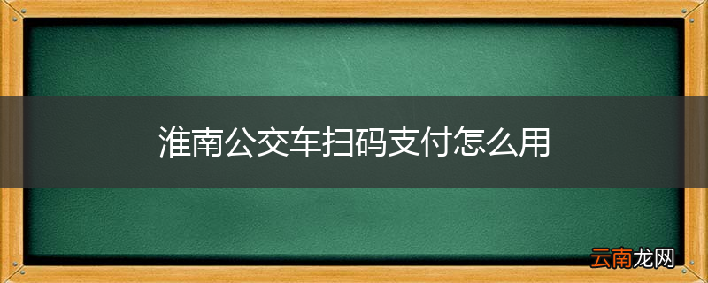 淮南公交车扫码支付怎么用