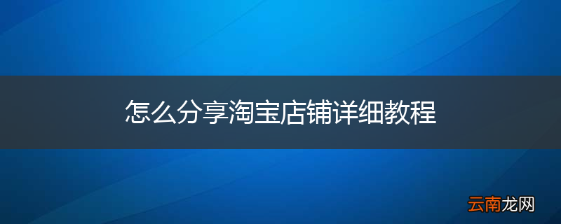 怎么分享淘宝店铺详细教程