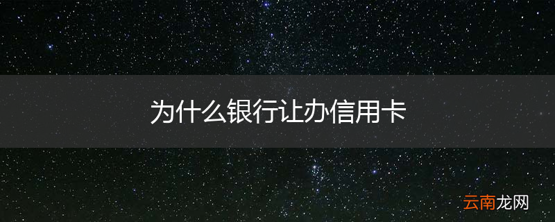 为什么银行让办信用卡