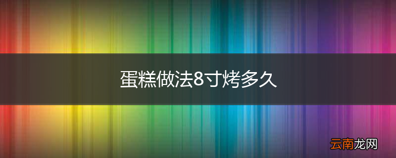 蛋糕做法8寸烤多久