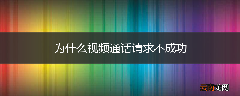 为什么视频通话请求不成功