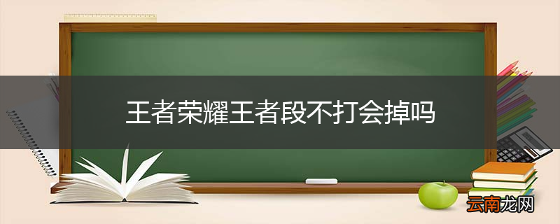 王者荣耀王者段不打会掉吗