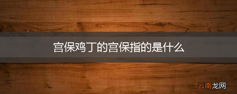 宫保鸡丁的宫保指的是什么