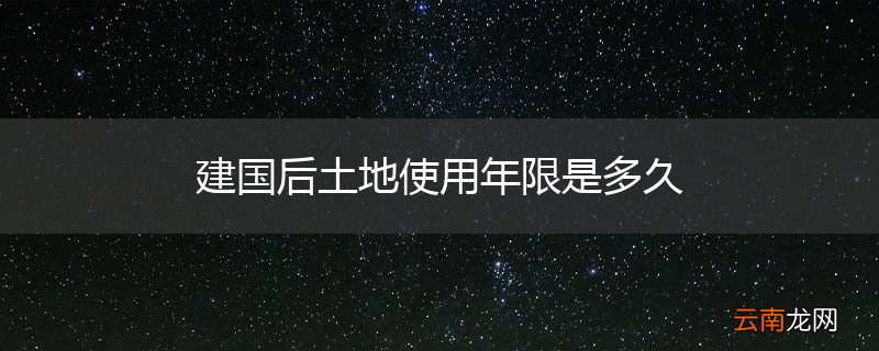 建国后土地使用年限是多久