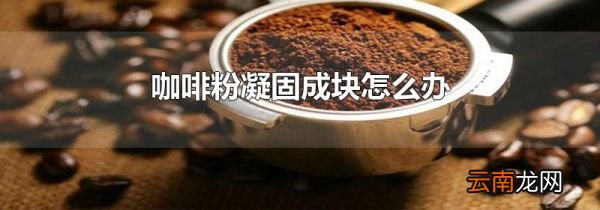 咖啡粉凝固成块怎么办