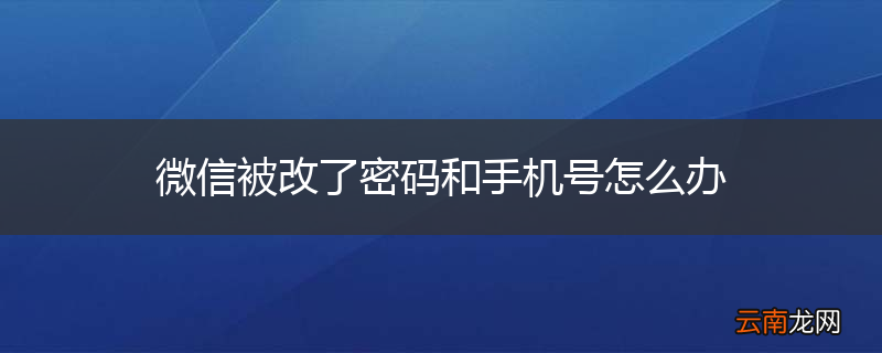 微信被改了密码和手机号怎么办