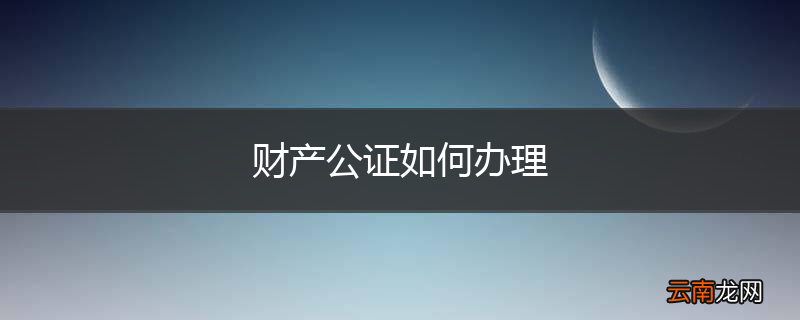 财产公证如何办理