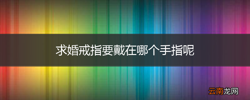 求婚戒指要戴在哪个手指呢
