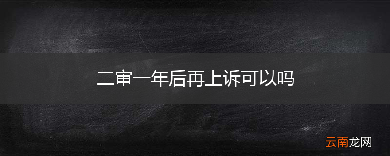 二审一年后再上诉可以吗