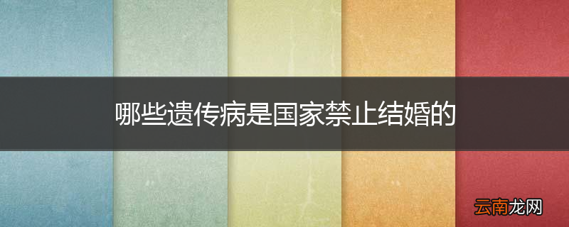 哪些遗传病是国家禁止结婚的