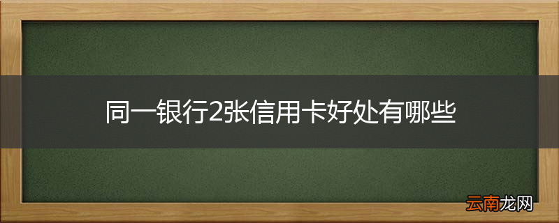 同一银行2张信用卡好处有哪些