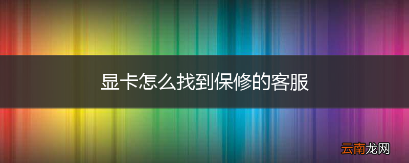 显卡怎么找到保修的客服