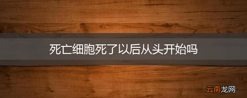 死亡细胞死了以后从头开始吗