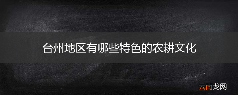 台州地区有哪些特色的农耕文化