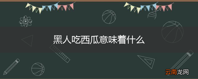 黑人吃西瓜意味着什么