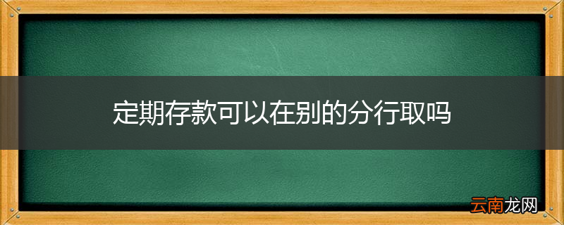 定期存款可以在别的分行取吗