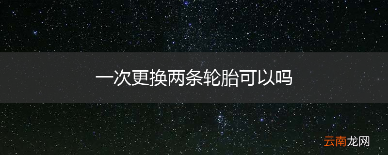 一次更换两条轮胎可以吗