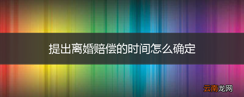 提出离婚赔偿的时间怎么确定