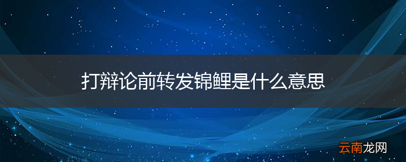 打辩论前转发锦鲤是什么意思