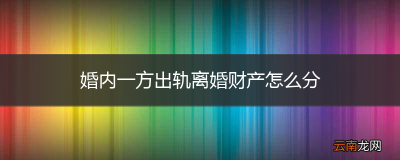 婚内一方出轨离婚财产怎么分